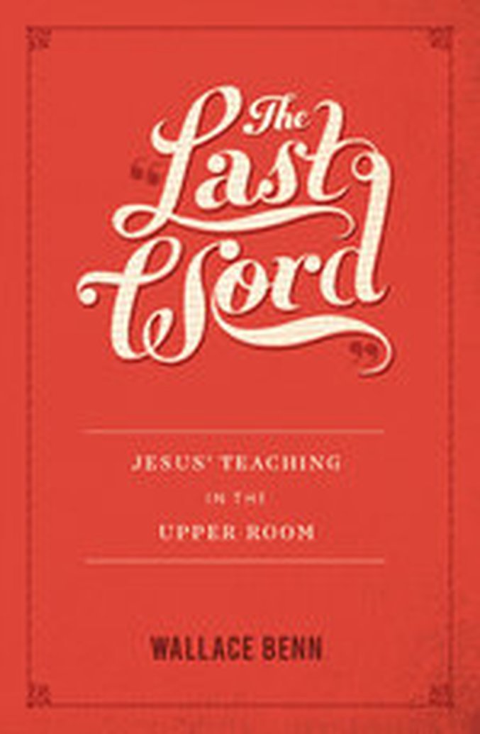 New Release - The Last Word: Jesus' Teaching in the Upper Room by Wallace Benn