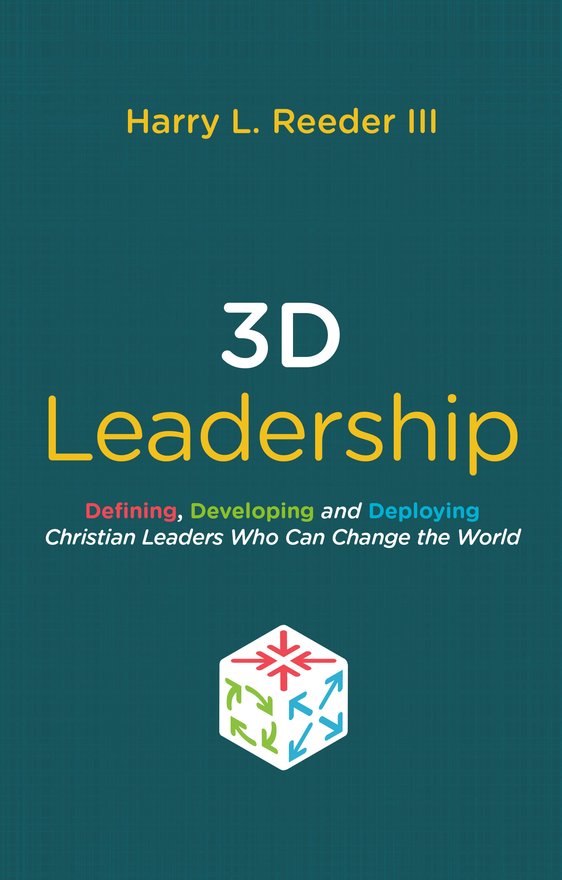 3D Leadership, Defining, Developing and Deploying Christian Leaders Who Can Change the World