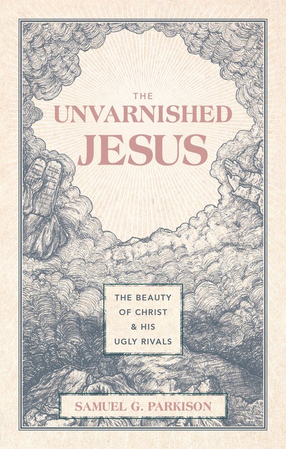 The Unvarnished Jesus, The Beauty of Christ and His Ugly Rivals