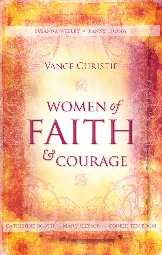 Women of Faith And Courage, Susanna Wesley, Fanny Crosby, Catherine Booth, Mary Slessor and Corrie ten Boom