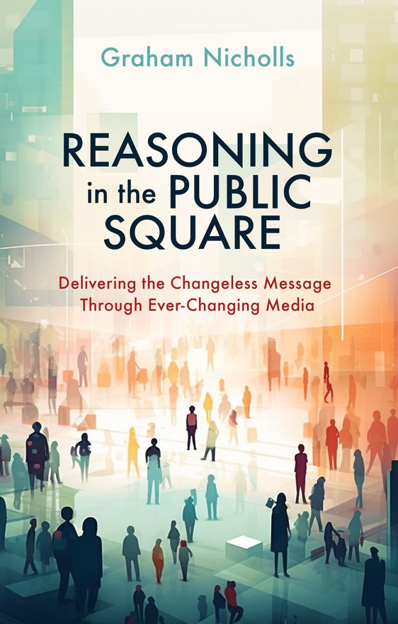 Reasoning in the Public Square, Delivering the Changeless Message Through Ever–Changing Media