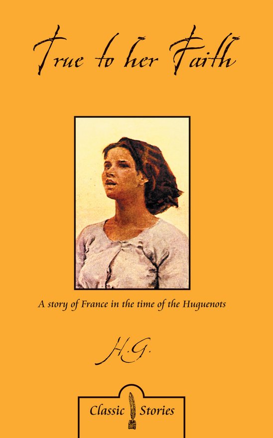 True to Her Faith, A Story of France in the Time of the Huguenots