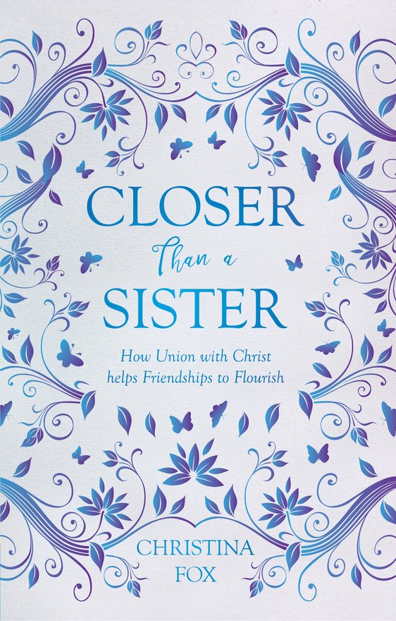 Closer Than a Sister, How Union with Christ helps Friendships to Flourish