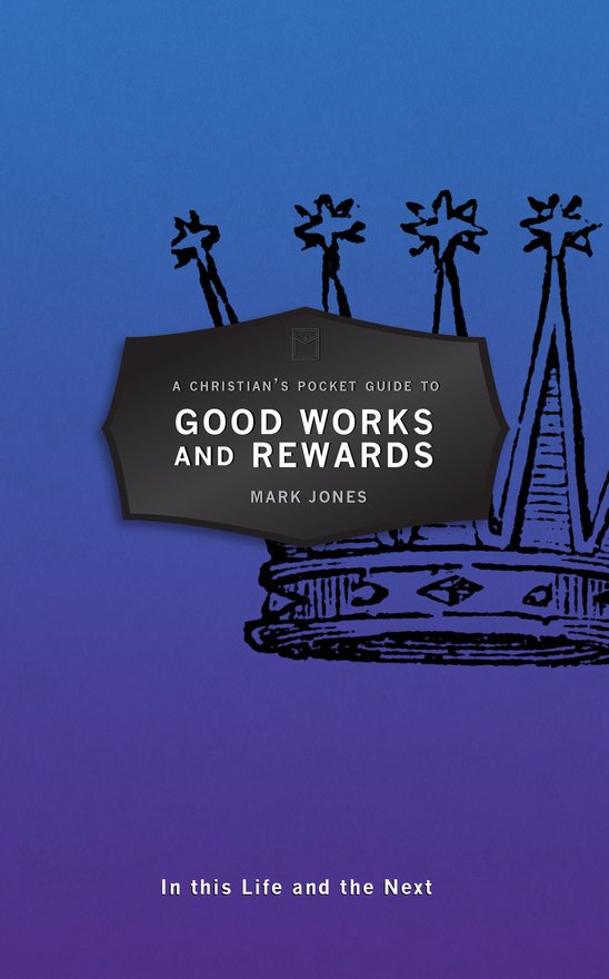 A Christian's Pocket Guide to Good Works and Rewards, In this Life and the Next
