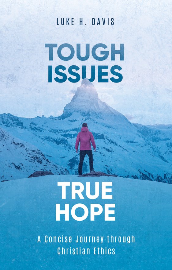 Tough Issues, True Hope, A Concise Journey through Christian Ethics