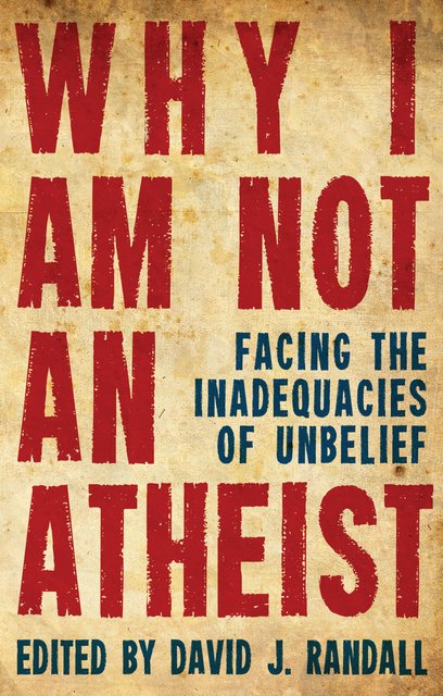 Why I am not an AtheistFacing the Inadequacies of Unbelief