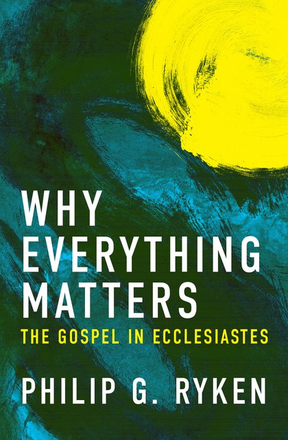 Why Everything MattersThe Gospel in Ecclesiastes