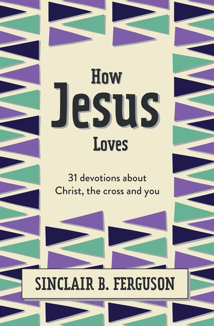 How Jesus Loves31 Devotions about Christ, the Cross and You