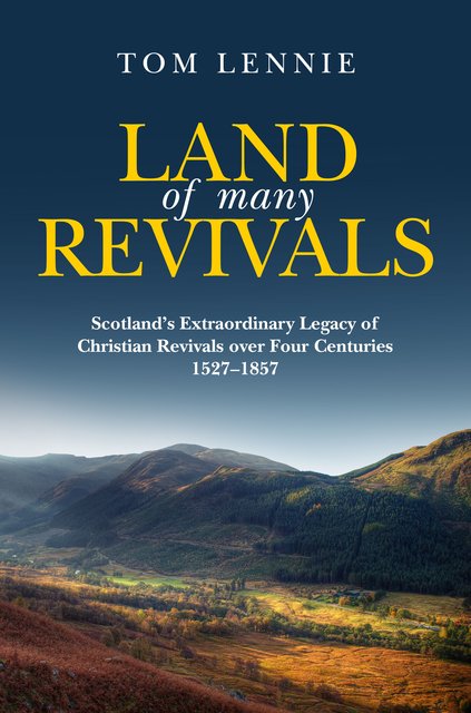 Land of Many RevivalsScotland’s Extraordinary Legacy of Christian Revivals over Four Centuries (1527–1857)