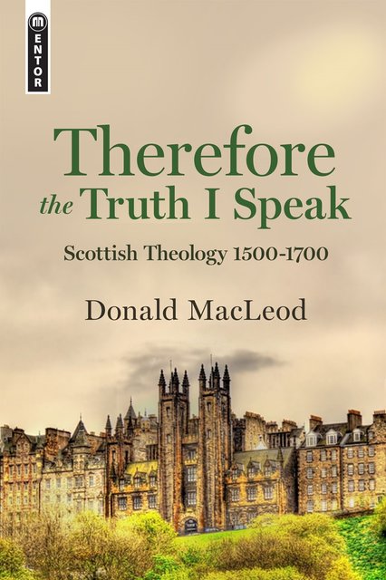 Therefore the Truth I SpeakScottish Theology 1500 – 1700