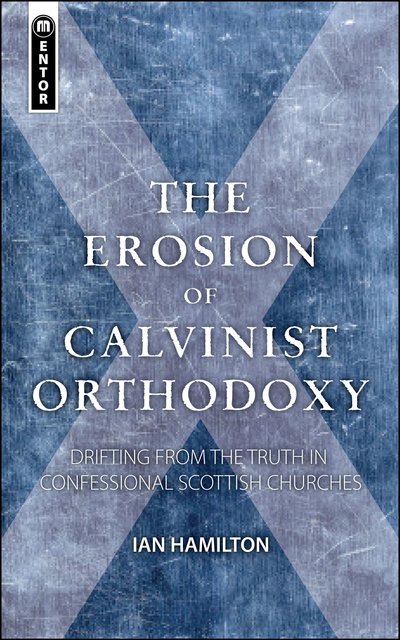 The Erosion of Calvinist OrthodoxyDrifting from the Truth in confessional Scottish Churches