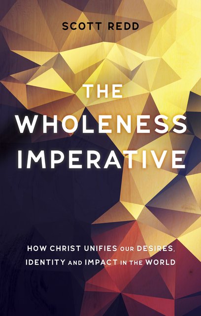 The Wholeness ImperativeHow Christ Unifies our Desires, Identity and Impact in the World