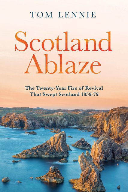 Scotland AblazeThe Twenty–Year Fire of Revival that Swept Scotland 1858 – 79